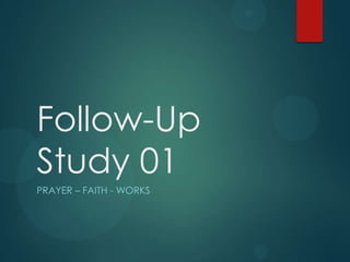 Follow-Up
Study 01
PRAYER – FAITH - WORKS
 