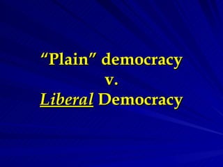 “ Plain” democracy v. Liberal   Democracy 