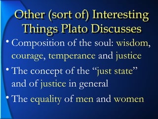 Other (sort of) Interesting Things Plato Discusses Composition of the soul:  wisdom ,  courage ,  temperance  and  justice The concept of the “ just state ” and of  justice  in general The  equality  of  men  and  women Other (sort of) Interesting Things Plato Discusses 