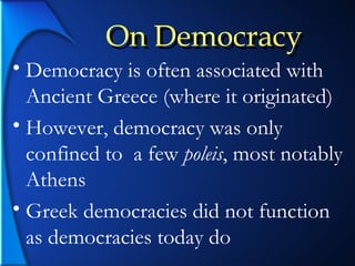 On Democracy Democracy is often associated with Ancient Greece (where it originated) However, democracy was only confined to  a few  poleis , most notably Athens Greek democracies did not function as democracies today do On Democracy 