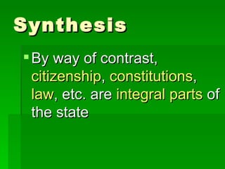 Synthesis By way of contrast,  citizenship ,  constitutions ,  law , etc. are  integral parts  of the state 