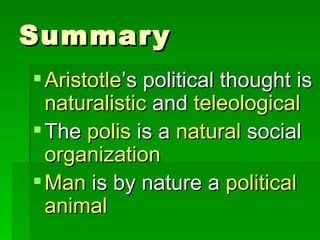 Summary Aristotle ’s political thought is  naturalistic  and  teleological The  polis  is a  natural  social  organization Man  is by nature a  political animal 