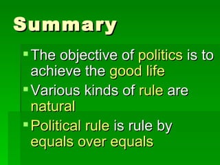 Summary The objective of  politics  is to achieve the  good life Various kinds of  rule  are  natural Political rule  is rule by  equals over equals 