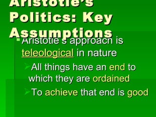 Aristotle’s approach is  teleological  in nature All things have an  end  to which they are  ordained To  achieve  that end is  good Aristotle’s Politics: Key Assumptions 