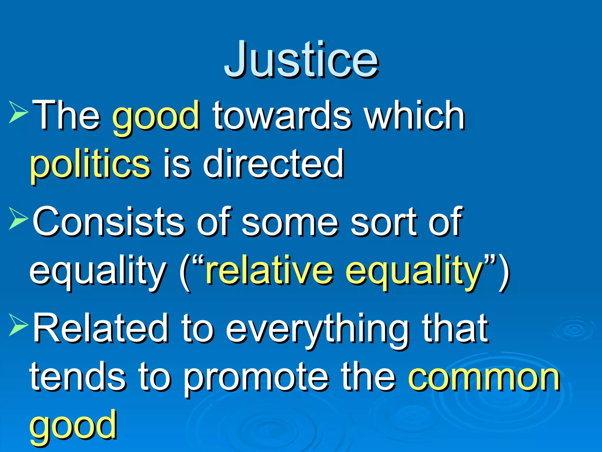 Justice The  good  towards which  politics  is directed Consists of some sort of equality (“ relative equality ”)  Related to everything that tends to promote the  common good 