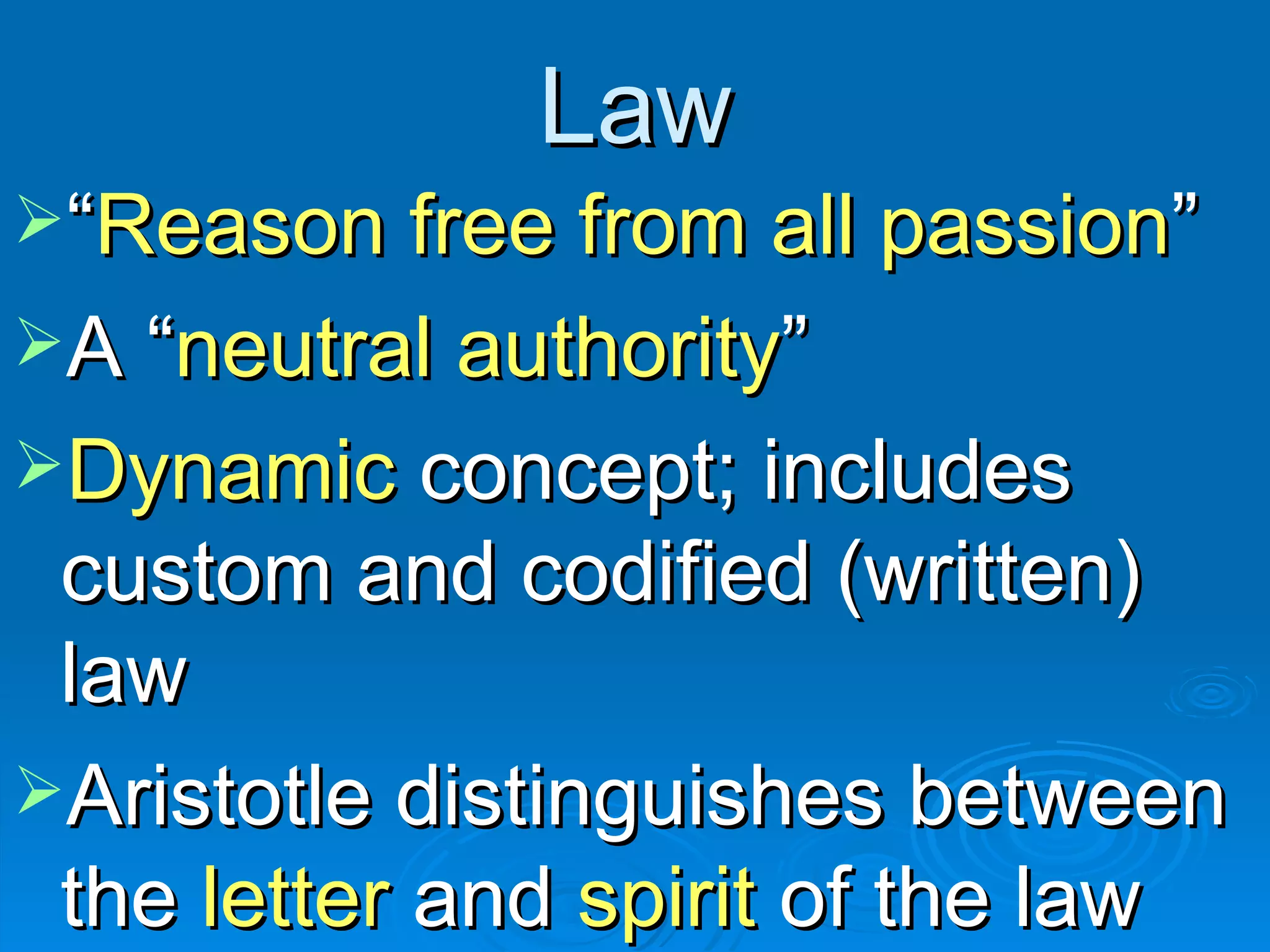 Law “ Reason free from all passion ” A “ neutral authority ” Dynamic  concept; includes custom and codified (written) law Aristotle distinguishes between the  letter  and  spirit  of the law 
