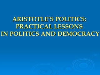 ARISTOTLE’S POLITICS:  PRACTICAL LESSONS  IN POLITICS AND DEMOCRACY 
