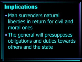 Implications Man surrenders natural liberties in return for civil and moral ones The general will presupposes obligations and duties towards others and the state 