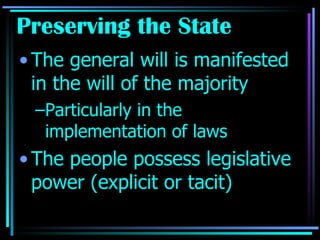 Preserving the State The general will is manifested in the will of the majority Particularly in the implementation of laws The people possess legislative power (explicit or tacit) 