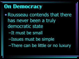 On Democracy Rousseau contends that there has never been a truly democratic state It must be small Issues must be simple There can be little or no luxury 