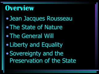 Overview Jean Jacques Rousseau The State of Nature The General Will  Liberty and Equality Sovereignty and the Preservation of the State 