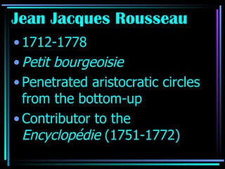 Jean Jacques Rousseau 1712-1778 Petit bourgeoisie Penetrated aristocratic circles from the bottom-up Contributor to the  Encyclopédie  (1751-1772) 