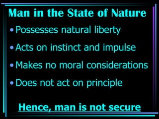 Man in the State of Nature  Possesses natural liberty Acts on instinct and impulse Makes no moral considerations Does not act on principle Hence, man is not secure 