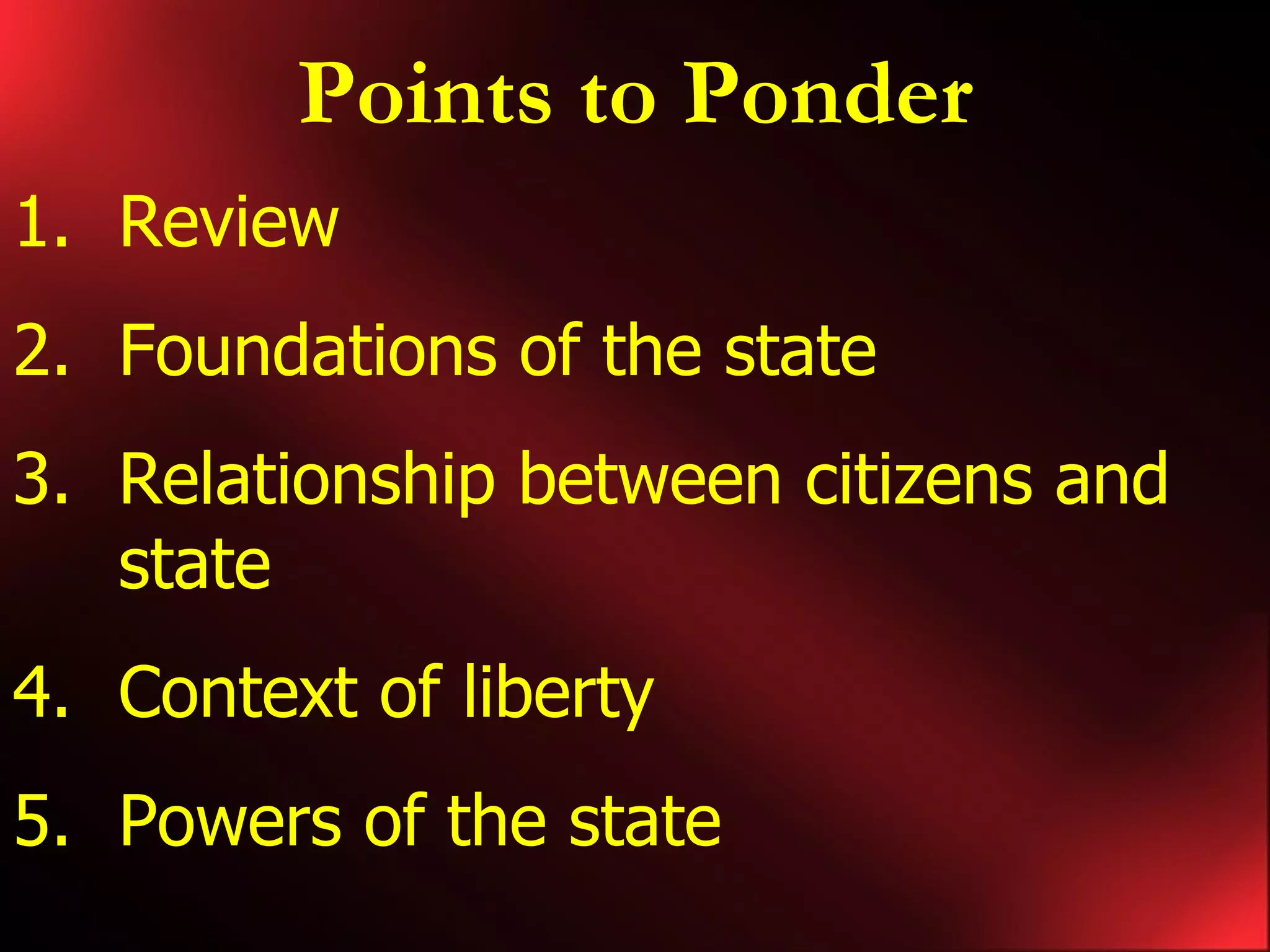 Points to Ponder Review Foundations of the state Relationship between citizens and state Context of liberty Powers of the state