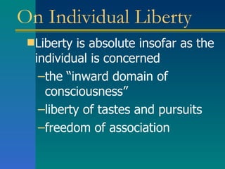 On Individual Liberty Liberty is absolute insofar as the individual is concerned the “inward domain of consciousness” liberty of tastes and pursuits freedom of association 