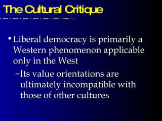 The Cultural Critique Liberal democracy is primarily a Western phenomenon applicable only in the West Its value orientations are ultimately incompatible with those of other cultures 