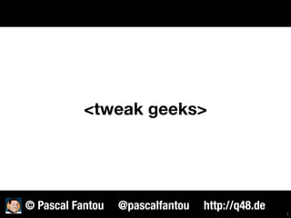 <tweak geeks>
1
© Pascal Fantou @pascalfantou http://q48.de
 