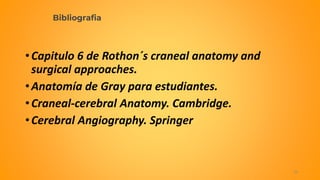 Bibliografia
•Capitulo 6 de Rothon´s craneal anatomy and
surgical approaches.
•Anatomía de Gray para estudiantes.
•Craneal-cerebral Anatomy. Cambridge.
•Cerebral Angiography. Springer
26
 