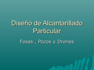 Diseño de AlcantarilladoDiseño de Alcantarillado
ParticularParticular
Fosas , Pozos y DrenesFosas , Pozos y Drenes
 