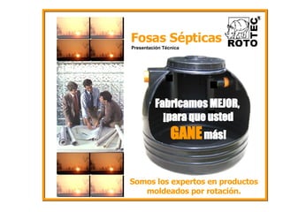 Fosas Sépticas Presentación Técnica Somos los expertos en productos moldeados por rotación. Fabricamos MEJOR,  ¡para que usted  GANE   más! 