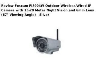 Review Foscam FI8904W Outdoor Wireless/Wired IP
Camera with 15-20 Meter Night Vision and 6mm Lens
(67° Viewing Angle) - Silver
 