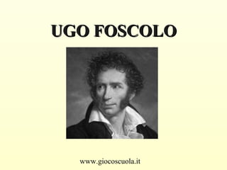 www.giocoscuola.it
UGO FOSCOLOUGO FOSCOLO
 