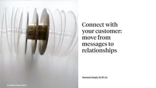 Rosmarie Voegtli, CC BY 2.0
Connect with
your customer:
move from
messages to
relationships
© Brilliant Noise 2016
 