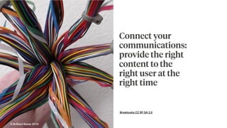 Brewbooks CC BY SA 2.0
Connect your
communications:
provide the right
content to the
right user at the
right time
© Brilliant Noise 2016
 