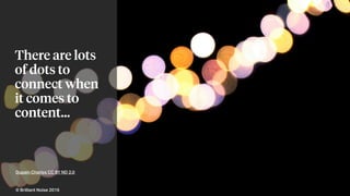 Dupain Charles CC BY ND 2.0
There are lots
of dots to
connect when
it comes to
content…
© Brilliant Noise 2016
 