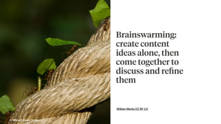 William Warby CC BY 2.0
Brainswarming:
create content
ideas alone, then
come together to
discuss and reﬁne
them
© Brilliant Noise 2016
 