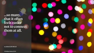 a-j clicks CC BY ND 2.0
…so many,
that it often
feels easier
not to connect
them at all.
© Brilliant Noise 2016
 