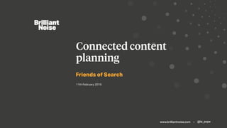 www.brilliantnoise.com | @la_pope
Friends of Search
Connected content
planning
11th February 2016
 