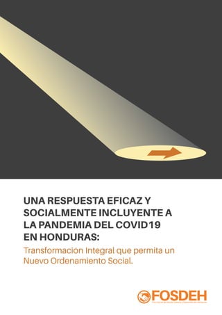 UNA RESPUESTA EFICAZ Y
SOCIALMENTE INCLUYENTE A
LA PANDEMIA DEL COVID19
EN HONDURAS:
Transformación Integral que permita un
Nuevo Ordenamiento Social.
 