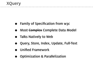 XQuery



   •   Family of Speciﬁcation from w3c

   •   Most Complex Complete Data Model

   •   Talks Natively to Web

   •   Query, Store, Index, Update, Full-Text

   •   Uniﬁed Framework

   •   Optimization & Parallelization
 