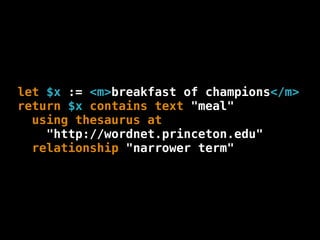 let $x := <m>breakfast of champions</m>
return $x contains text "meal"
  using thesaurus at
    "http://wordnet.princeton.edu"
  relationship "narrower term"
 
