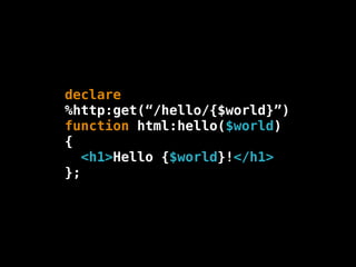 declare
%http:get(“/hello/{$world}”)
function html:hello($world)
{
   <h1>Hello {$world}!</h1>
};
 