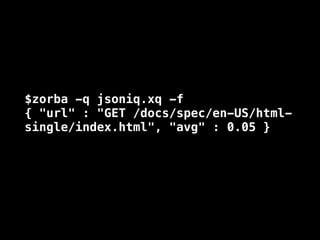 $zorba -q jsoniq.xq -f
{ "url" : "GET /docs/spec/en-US/html-
single/index.html", "avg" : 0.05 }
 