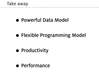 Take away


   • Powerful Data Model
   • Flexible Programming Model
   • Productivity
   • Performance
 