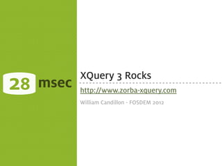 28   msec
            XQuery 3 Rocks
            http://www.zorba-xquery.com
            William Candillon - FOSDEM 2012
 
