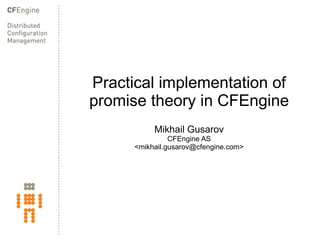 Practical implementation of promise theory in CFEngine Mikhail Gusarov CFEngine AS <mikhail.gusarov@cfengine.com> 