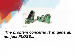 The problem concerns IT in general,
not just FLOSS...
 