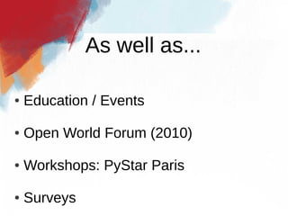 As well as...

●   Education / Events

●   Open World Forum (2010)

●   Workshops: PyStar Paris

●   Surveys
 