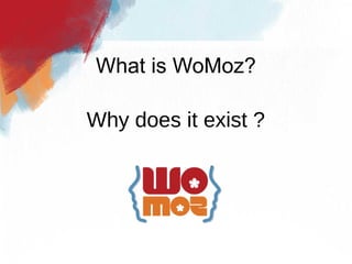 What is WoMoz?

Why does it exist ?
 