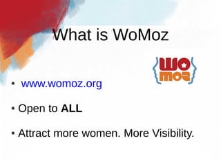 What is WoMoz

●   www.womoz.org

●   Open to ALL

●   Attract more women. More Visibility.
 