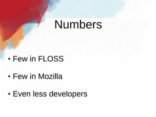 Numbers

●   Few in FLOSS

●   Few in Mozilla

●   Even less developers
 