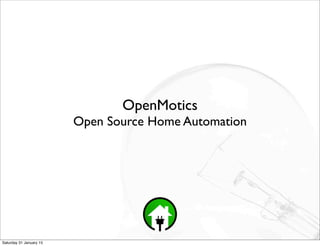 OpenMotics
Open Source Home Automation
Saturday 31 January 15
 
