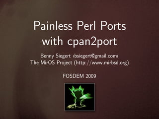 Painless Perl Ports
  with cpan2port
    Benny Siegert ‹bsiegert@gmail.com›
The MirOS Project (http://www.mirbsd.org)

             FOSDEM 2009
 