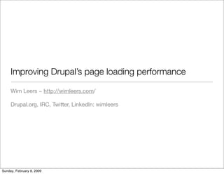 Improving Drupal’s page loading performance

     Wim Leers ~ http://wimleers.com/

     Drupal.org, IRC, Twitter, LinkedIn: wimleers




Sunday, February 8, 2009
 