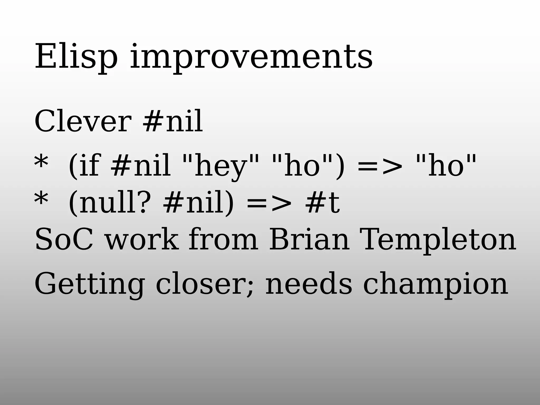 Elisp improvements
Clever #nil
* (if #nil "hey" "ho") => "ho"
* (null? #nil) => #t
SoC work from Brian Templeton
Getting closer; needs champion

 