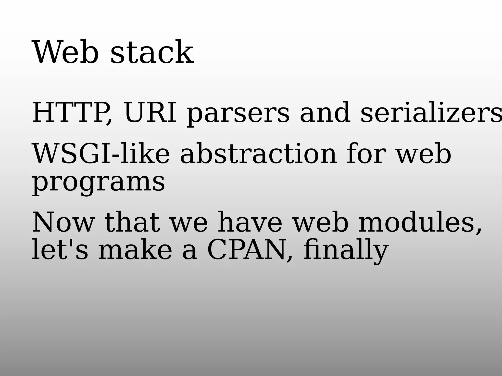 Web stack

HTTP URI parsers and serializers
,
WSGI-like abstraction for web
programs
Now that we have web modules,
let's make a CPAN, ﬁnally

 